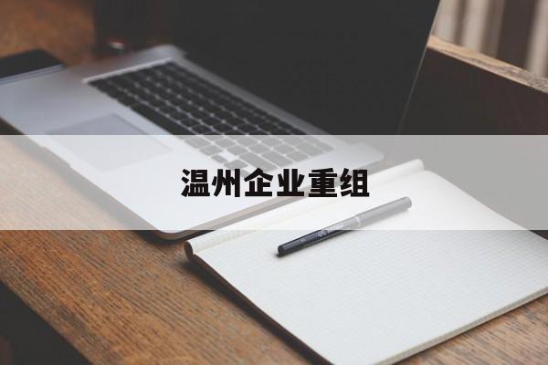图木舒克市温州企业重组(温州市国有企业重组改革)