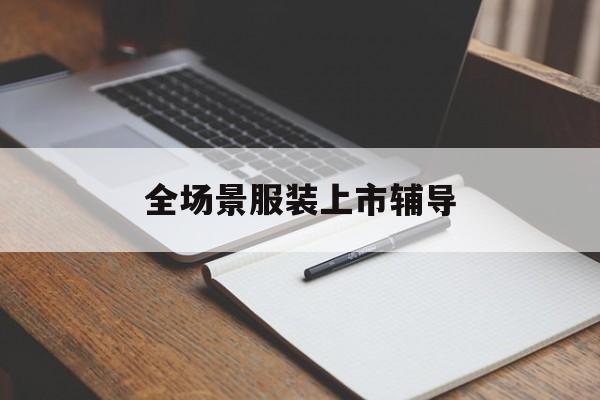 图木舒克市全场景服装上市辅导(服装怎么样打造场景化)