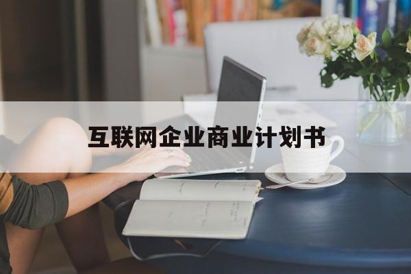 图木舒克市互联网企业商业计划书(互联网行业商业计划书侧重点)