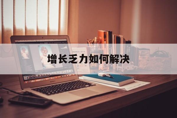 图木舒克市增长乏力如何解决(增长乏力是下降的意思吗)