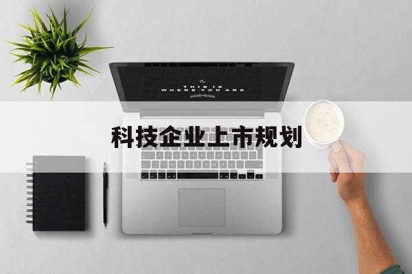 图木舒克市科技企业上市规划(大型科技企业 上市)