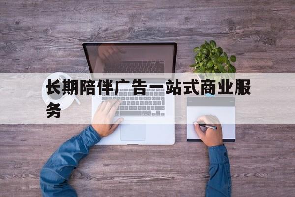 图木舒克市长期陪伴广告一站式商业服务的简单介绍
